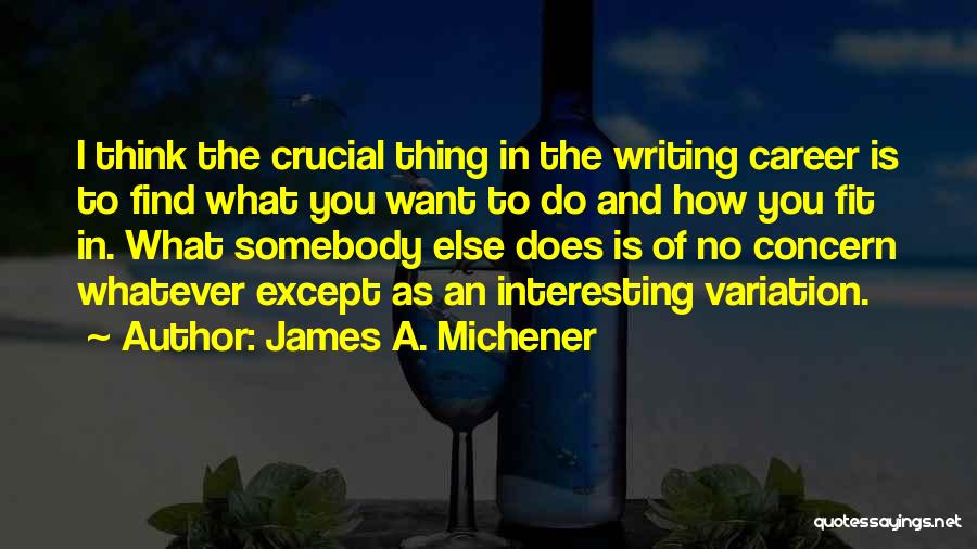 James A. Michener Quotes: I Think The Crucial Thing In The Writing Career Is To Find What You Want To Do And How You