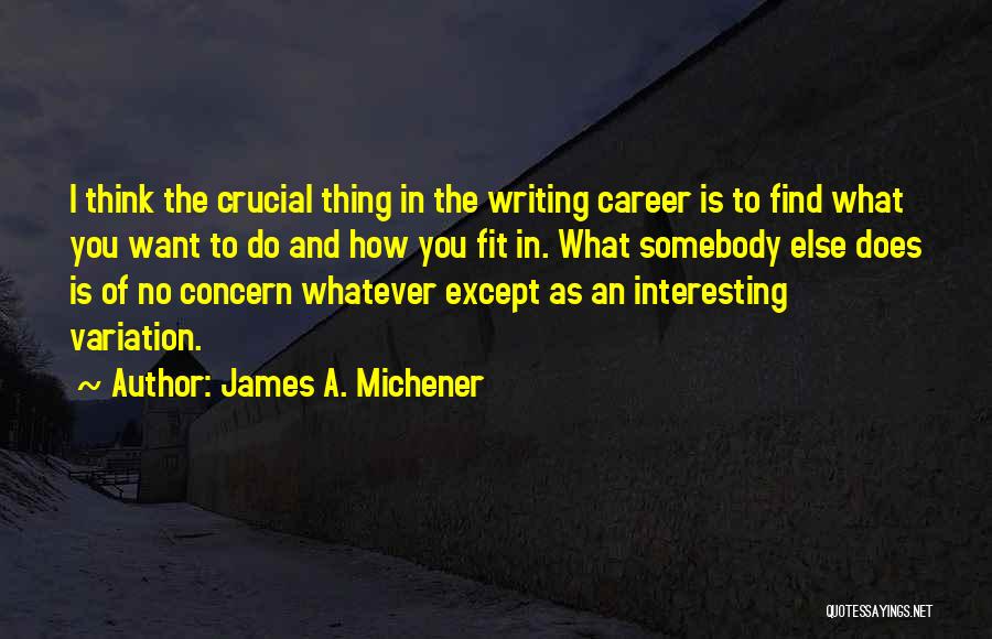 James A. Michener Quotes: I Think The Crucial Thing In The Writing Career Is To Find What You Want To Do And How You