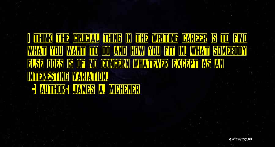 James A. Michener Quotes: I Think The Crucial Thing In The Writing Career Is To Find What You Want To Do And How You