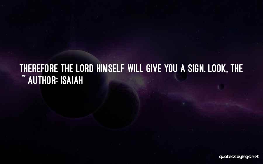 Isaiah Quotes: Therefore The Lord Himself Will Give You A Sign. Look, The Young Woman Is With Child And Shall Bear A
