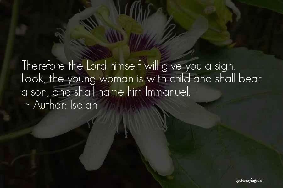 Isaiah Quotes: Therefore The Lord Himself Will Give You A Sign. Look, The Young Woman Is With Child And Shall Bear A