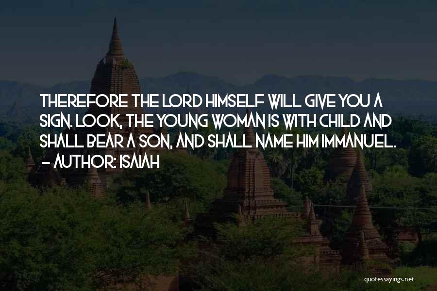 Isaiah Quotes: Therefore The Lord Himself Will Give You A Sign. Look, The Young Woman Is With Child And Shall Bear A