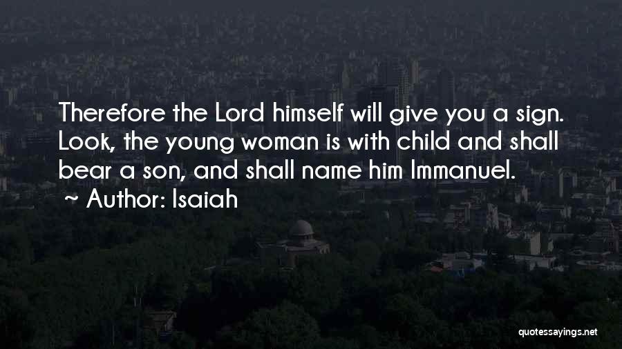 Isaiah Quotes: Therefore The Lord Himself Will Give You A Sign. Look, The Young Woman Is With Child And Shall Bear A