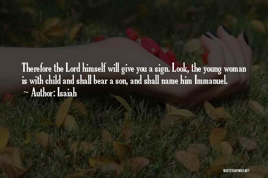 Isaiah Quotes: Therefore The Lord Himself Will Give You A Sign. Look, The Young Woman Is With Child And Shall Bear A