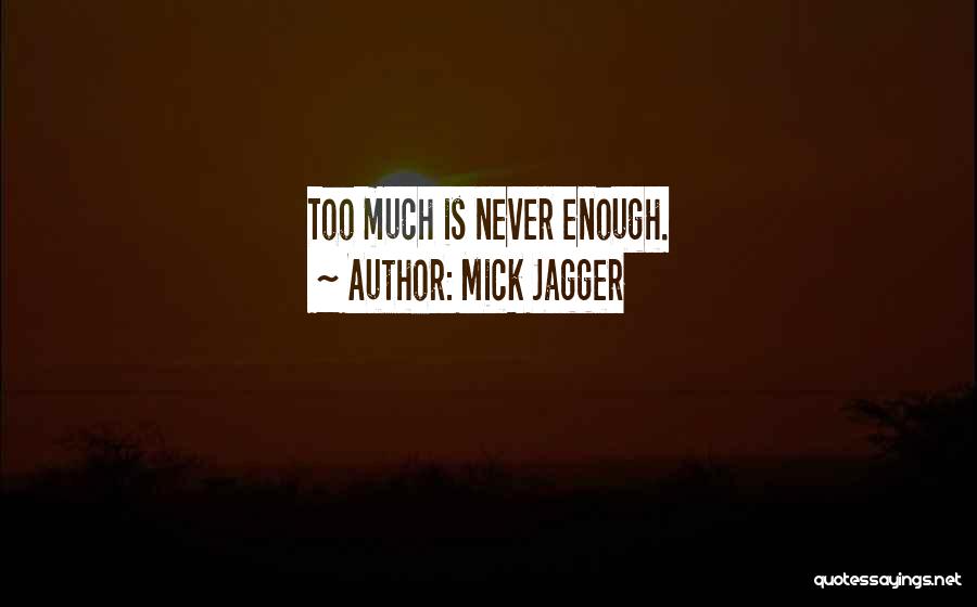 Mick Jagger Quotes: Too Much Is Never Enough.
