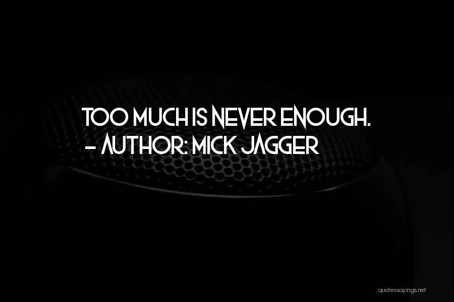 Mick Jagger Quotes: Too Much Is Never Enough.