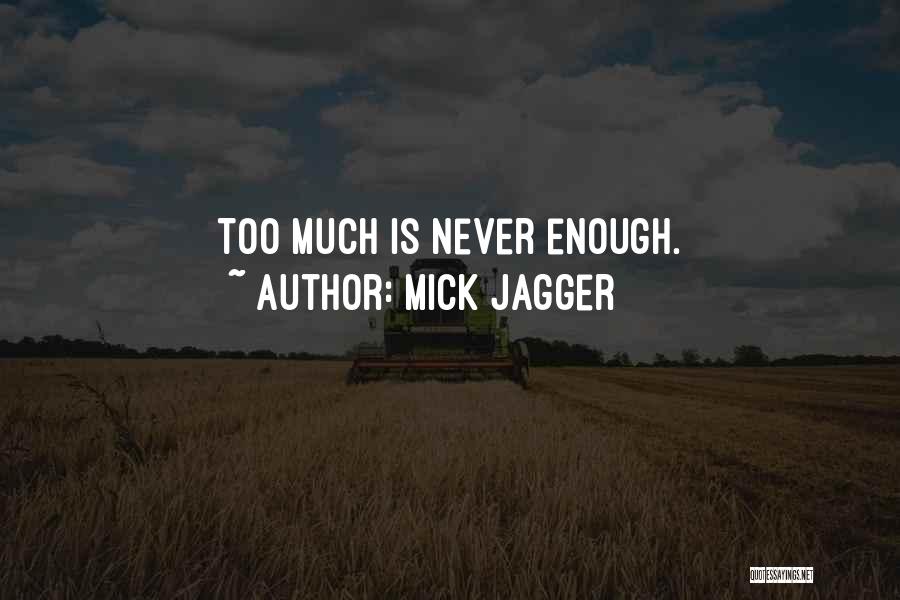 Mick Jagger Quotes: Too Much Is Never Enough.