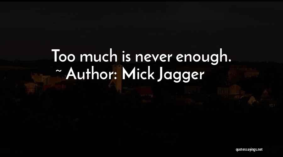 Mick Jagger Quotes: Too Much Is Never Enough.