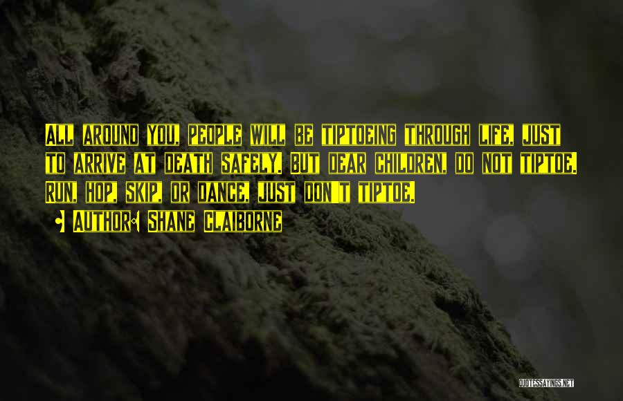 Shane Claiborne Quotes: All Around You, People Will Be Tiptoeing Through Life, Just To Arrive At Death Safely. But Dear Children, Do Not