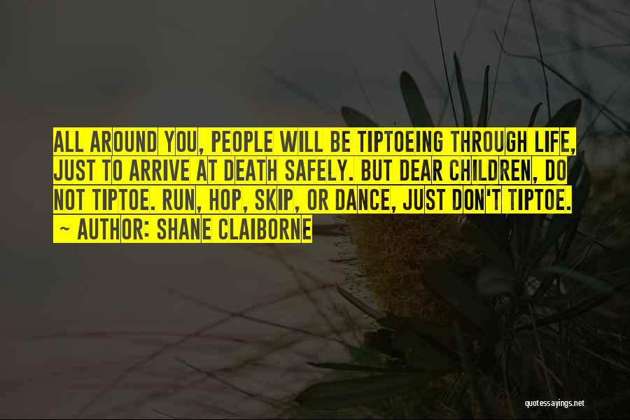 Shane Claiborne Quotes: All Around You, People Will Be Tiptoeing Through Life, Just To Arrive At Death Safely. But Dear Children, Do Not