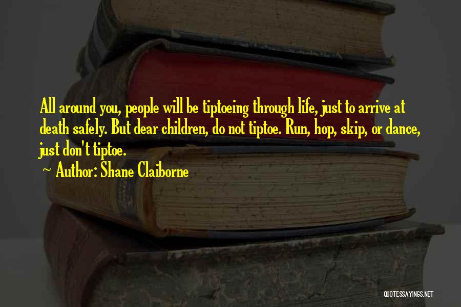 Shane Claiborne Quotes: All Around You, People Will Be Tiptoeing Through Life, Just To Arrive At Death Safely. But Dear Children, Do Not