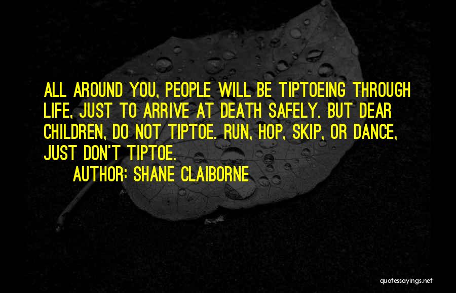 Shane Claiborne Quotes: All Around You, People Will Be Tiptoeing Through Life, Just To Arrive At Death Safely. But Dear Children, Do Not