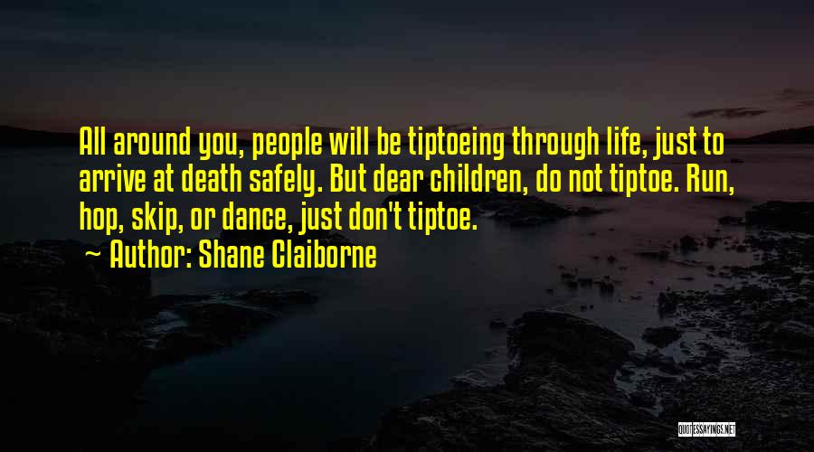 Shane Claiborne Quotes: All Around You, People Will Be Tiptoeing Through Life, Just To Arrive At Death Safely. But Dear Children, Do Not