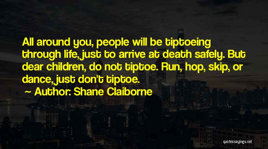 Shane Claiborne Quotes: All Around You, People Will Be Tiptoeing Through Life, Just To Arrive At Death Safely. But Dear Children, Do Not