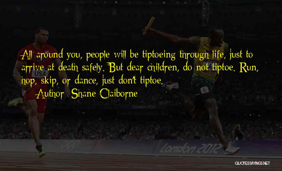 Shane Claiborne Quotes: All Around You, People Will Be Tiptoeing Through Life, Just To Arrive At Death Safely. But Dear Children, Do Not