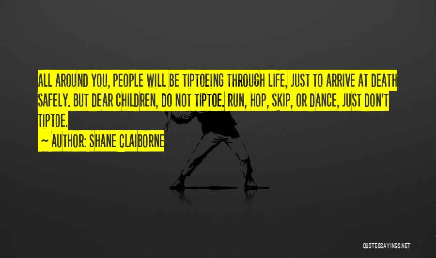 Shane Claiborne Quotes: All Around You, People Will Be Tiptoeing Through Life, Just To Arrive At Death Safely. But Dear Children, Do Not