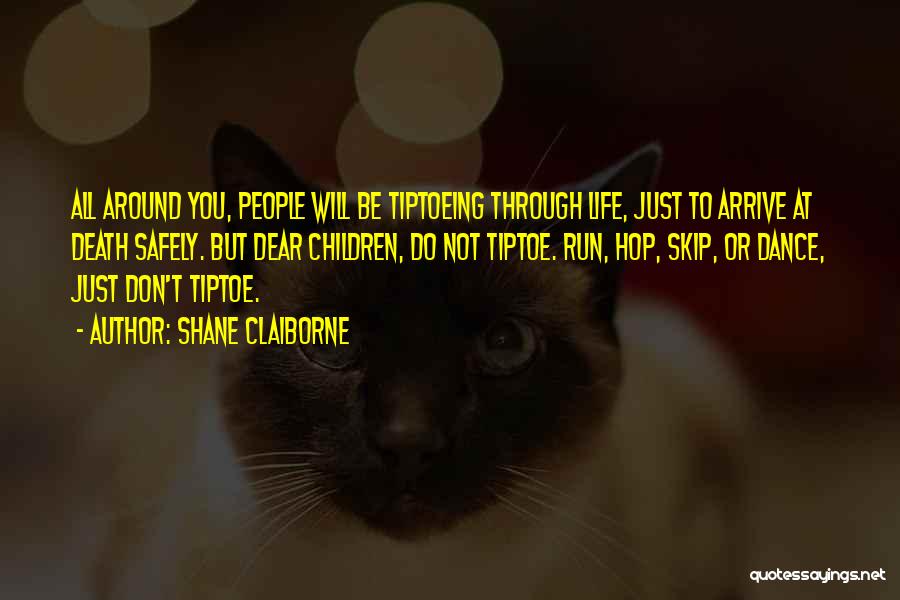 Shane Claiborne Quotes: All Around You, People Will Be Tiptoeing Through Life, Just To Arrive At Death Safely. But Dear Children, Do Not