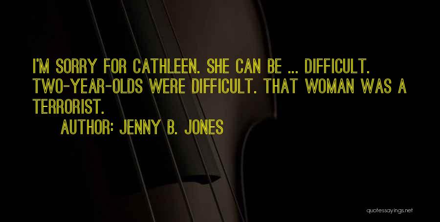 Jenny B. Jones Quotes: I'm Sorry For Cathleen. She Can Be ... Difficult. Two-year-olds Were Difficult. That Woman Was A Terrorist.