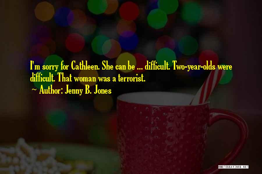 Jenny B. Jones Quotes: I'm Sorry For Cathleen. She Can Be ... Difficult. Two-year-olds Were Difficult. That Woman Was A Terrorist.