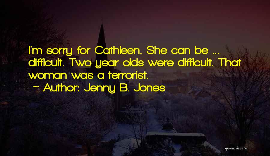 Jenny B. Jones Quotes: I'm Sorry For Cathleen. She Can Be ... Difficult. Two-year-olds Were Difficult. That Woman Was A Terrorist.