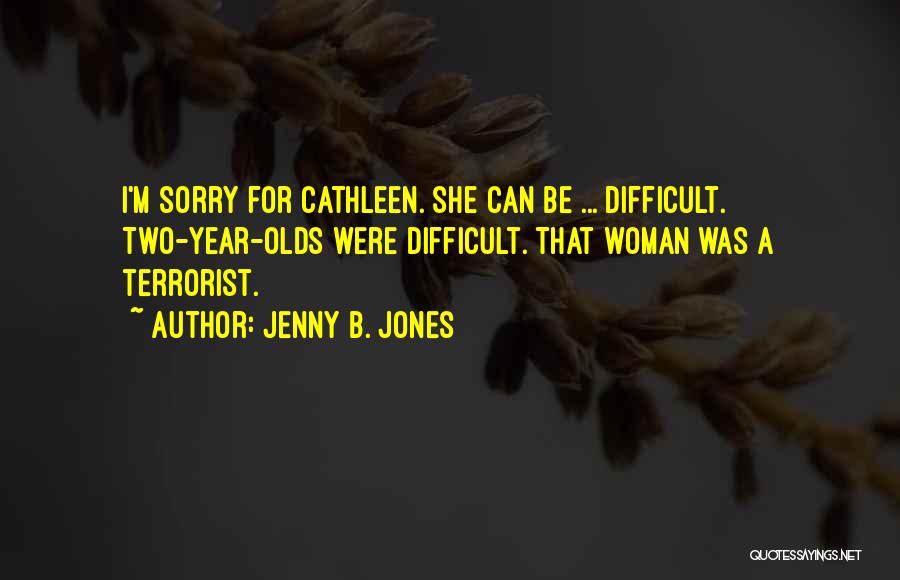 Jenny B. Jones Quotes: I'm Sorry For Cathleen. She Can Be ... Difficult. Two-year-olds Were Difficult. That Woman Was A Terrorist.