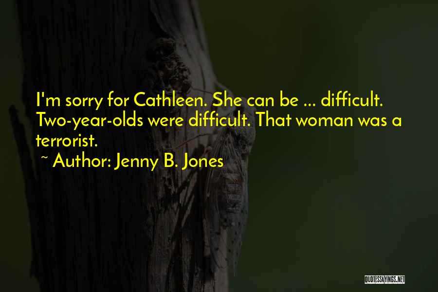 Jenny B. Jones Quotes: I'm Sorry For Cathleen. She Can Be ... Difficult. Two-year-olds Were Difficult. That Woman Was A Terrorist.