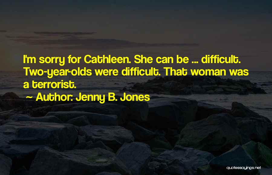 Jenny B. Jones Quotes: I'm Sorry For Cathleen. She Can Be ... Difficult. Two-year-olds Were Difficult. That Woman Was A Terrorist.