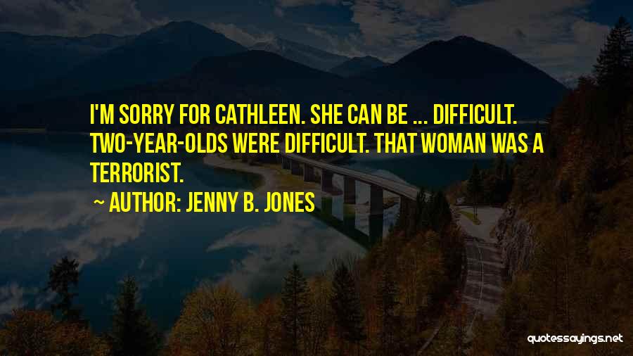 Jenny B. Jones Quotes: I'm Sorry For Cathleen. She Can Be ... Difficult. Two-year-olds Were Difficult. That Woman Was A Terrorist.