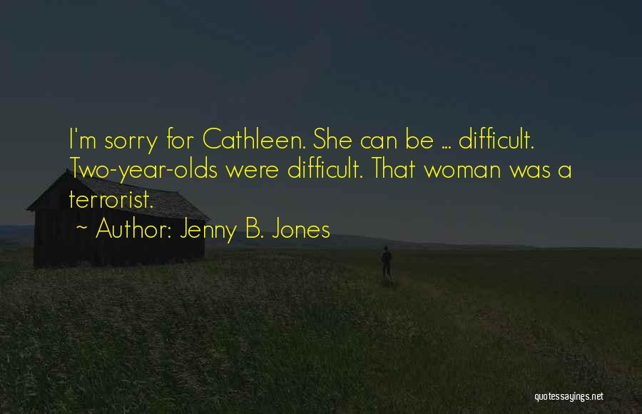 Jenny B. Jones Quotes: I'm Sorry For Cathleen. She Can Be ... Difficult. Two-year-olds Were Difficult. That Woman Was A Terrorist.