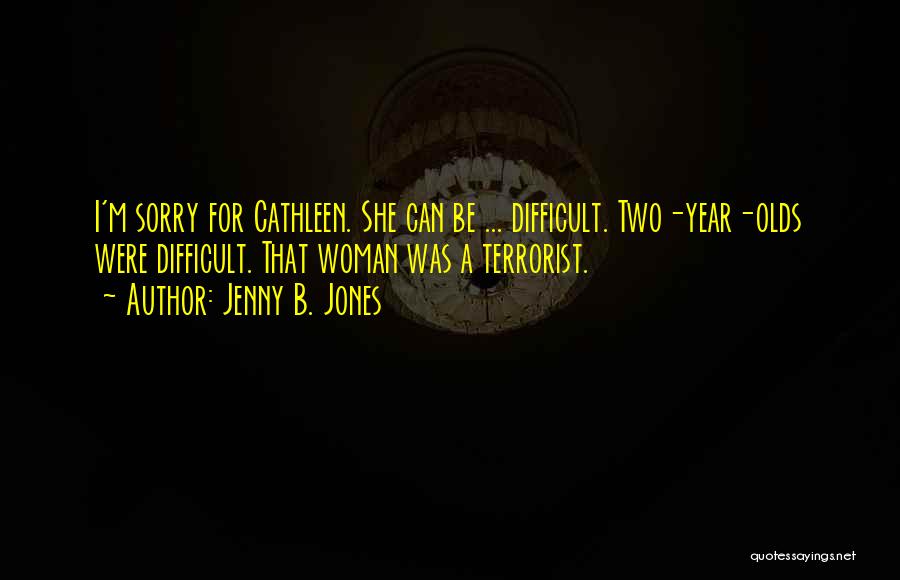 Jenny B. Jones Quotes: I'm Sorry For Cathleen. She Can Be ... Difficult. Two-year-olds Were Difficult. That Woman Was A Terrorist.