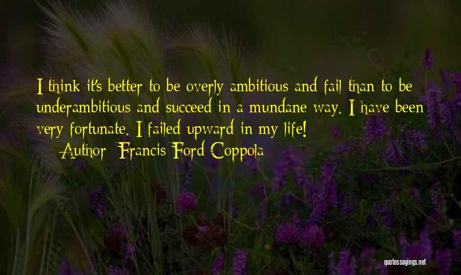 Francis Ford Coppola Quotes: I Think It's Better To Be Overly Ambitious And Fail Than To Be Underambitious And Succeed In A Mundane Way.