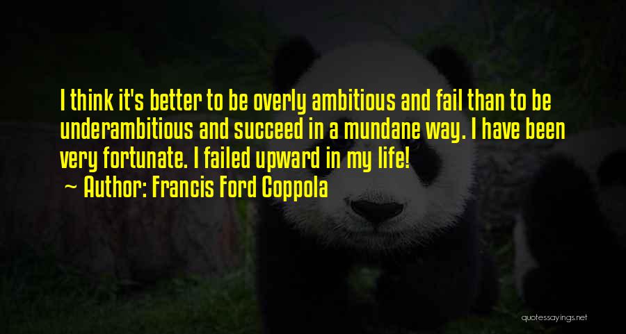 Francis Ford Coppola Quotes: I Think It's Better To Be Overly Ambitious And Fail Than To Be Underambitious And Succeed In A Mundane Way.