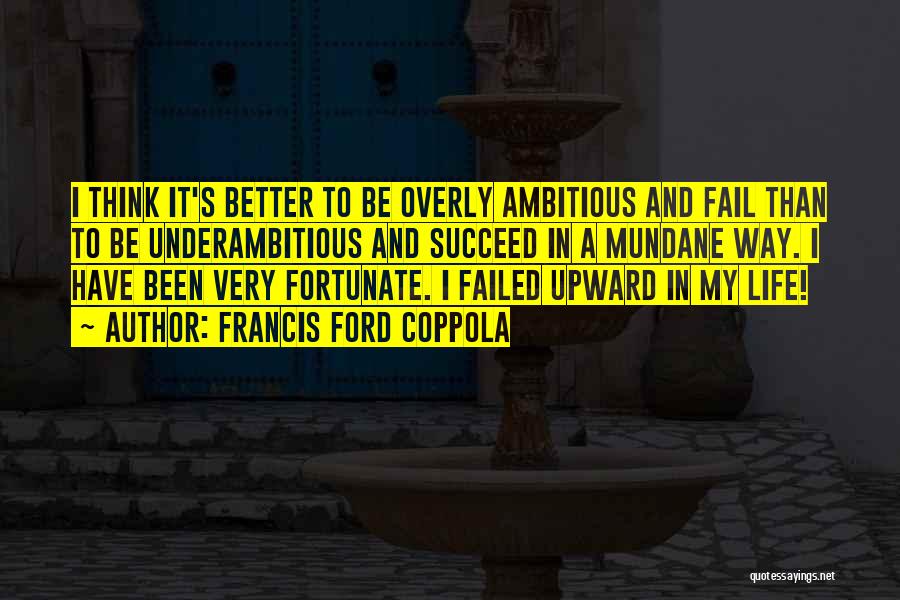 Francis Ford Coppola Quotes: I Think It's Better To Be Overly Ambitious And Fail Than To Be Underambitious And Succeed In A Mundane Way.