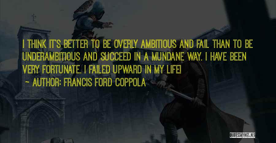 Francis Ford Coppola Quotes: I Think It's Better To Be Overly Ambitious And Fail Than To Be Underambitious And Succeed In A Mundane Way.