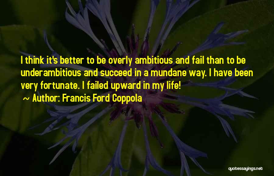 Francis Ford Coppola Quotes: I Think It's Better To Be Overly Ambitious And Fail Than To Be Underambitious And Succeed In A Mundane Way.