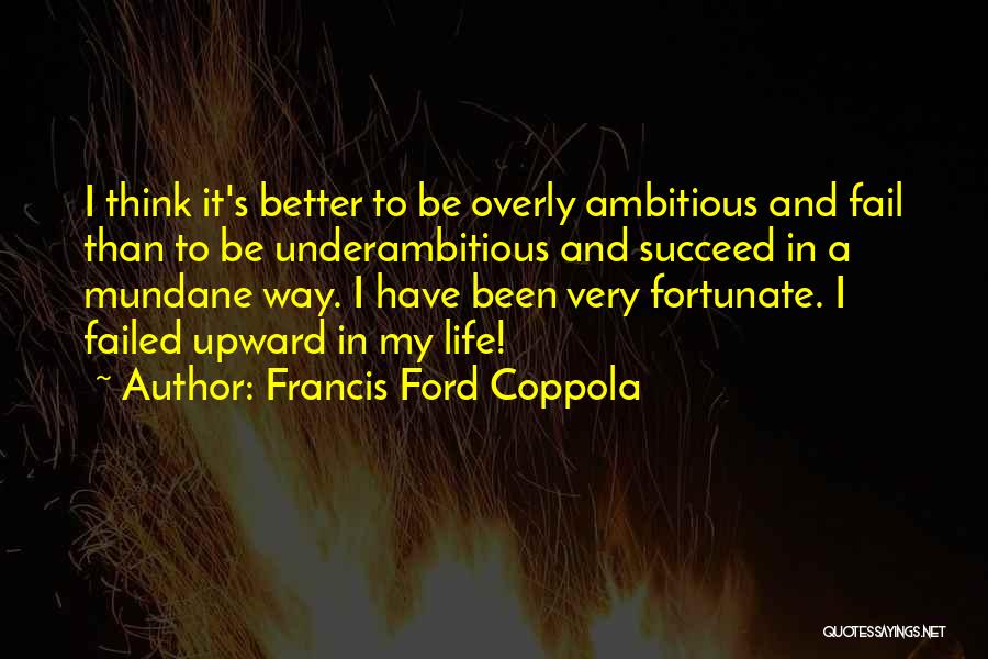 Francis Ford Coppola Quotes: I Think It's Better To Be Overly Ambitious And Fail Than To Be Underambitious And Succeed In A Mundane Way.