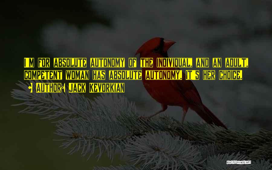 Jack Kevorkian Quotes: I'm For Absolute Autonomy Of The Individual, And An Adult, Competent Woman Has Absolute Autonomy. It's Her Choice.