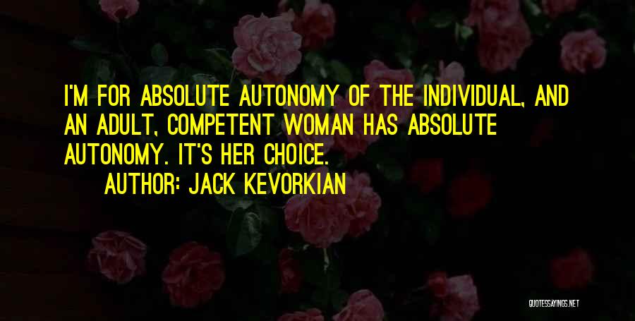 Jack Kevorkian Quotes: I'm For Absolute Autonomy Of The Individual, And An Adult, Competent Woman Has Absolute Autonomy. It's Her Choice.