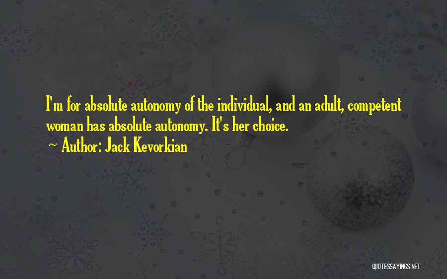 Jack Kevorkian Quotes: I'm For Absolute Autonomy Of The Individual, And An Adult, Competent Woman Has Absolute Autonomy. It's Her Choice.