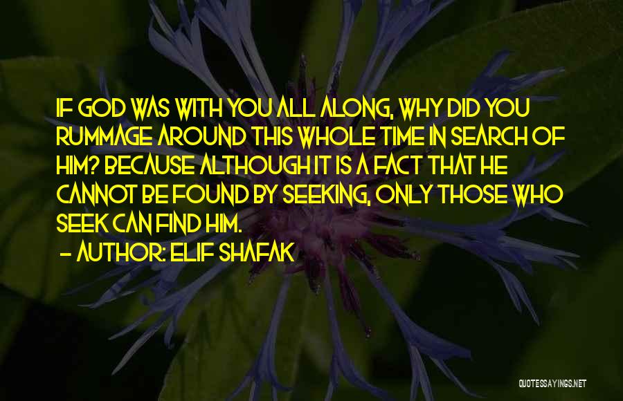 Elif Shafak Quotes: If God Was With You All Along, Why Did You Rummage Around This Whole Time In Search Of Him? Because