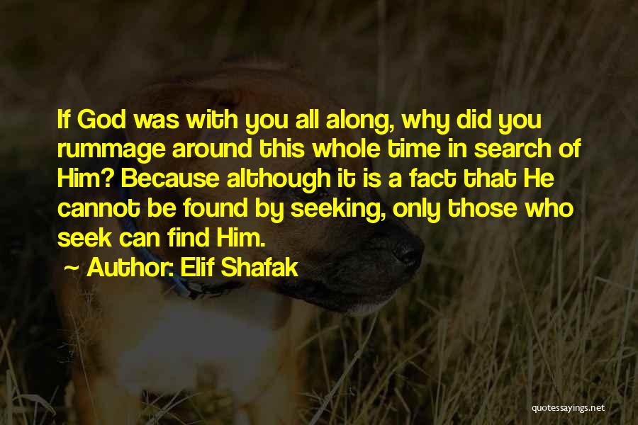Elif Shafak Quotes: If God Was With You All Along, Why Did You Rummage Around This Whole Time In Search Of Him? Because