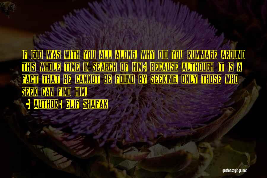 Elif Shafak Quotes: If God Was With You All Along, Why Did You Rummage Around This Whole Time In Search Of Him? Because
