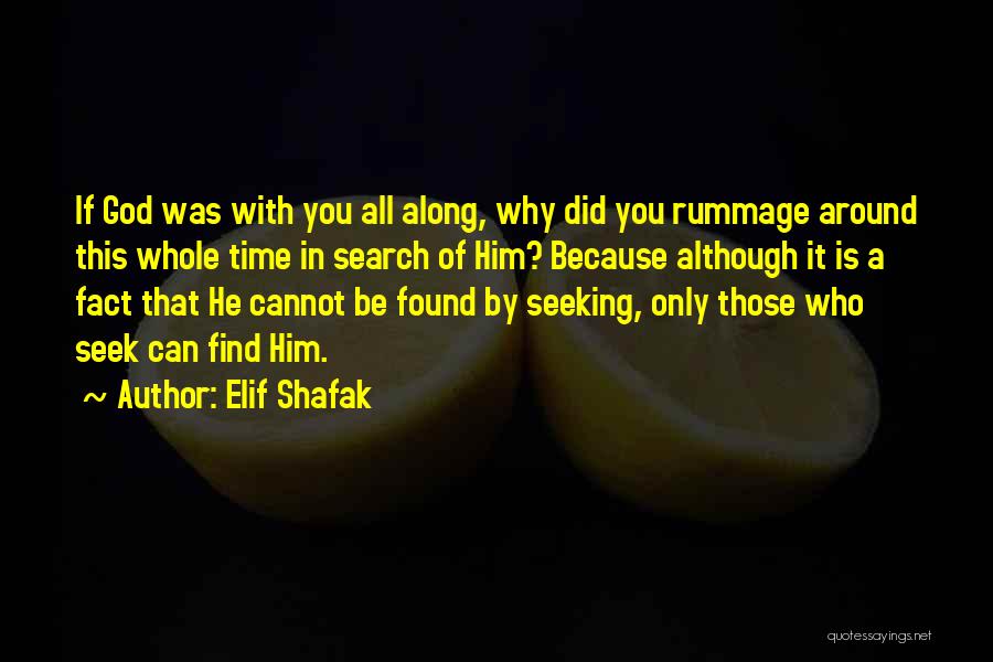 Elif Shafak Quotes: If God Was With You All Along, Why Did You Rummage Around This Whole Time In Search Of Him? Because