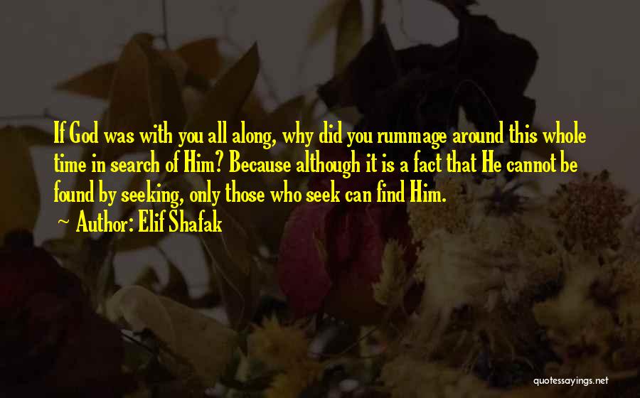 Elif Shafak Quotes: If God Was With You All Along, Why Did You Rummage Around This Whole Time In Search Of Him? Because