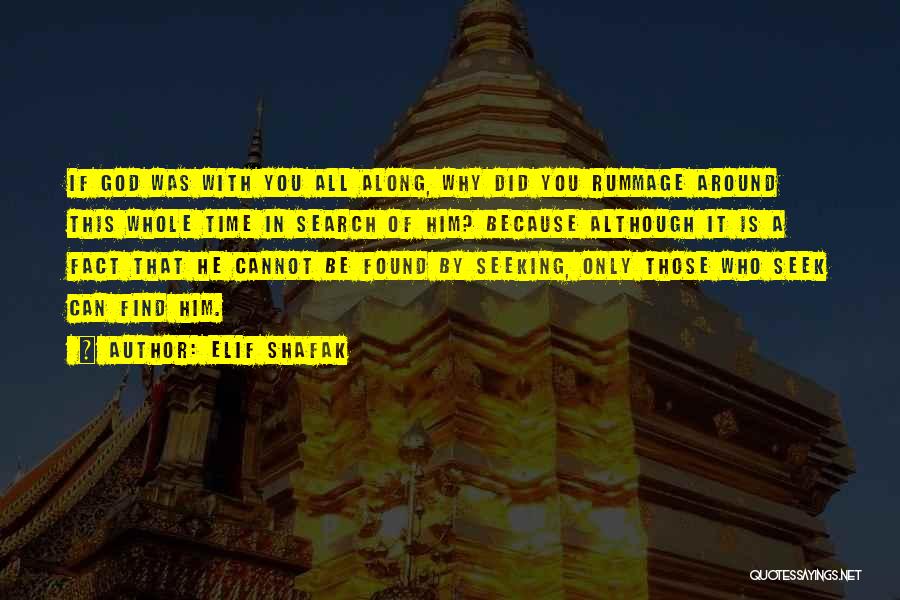 Elif Shafak Quotes: If God Was With You All Along, Why Did You Rummage Around This Whole Time In Search Of Him? Because