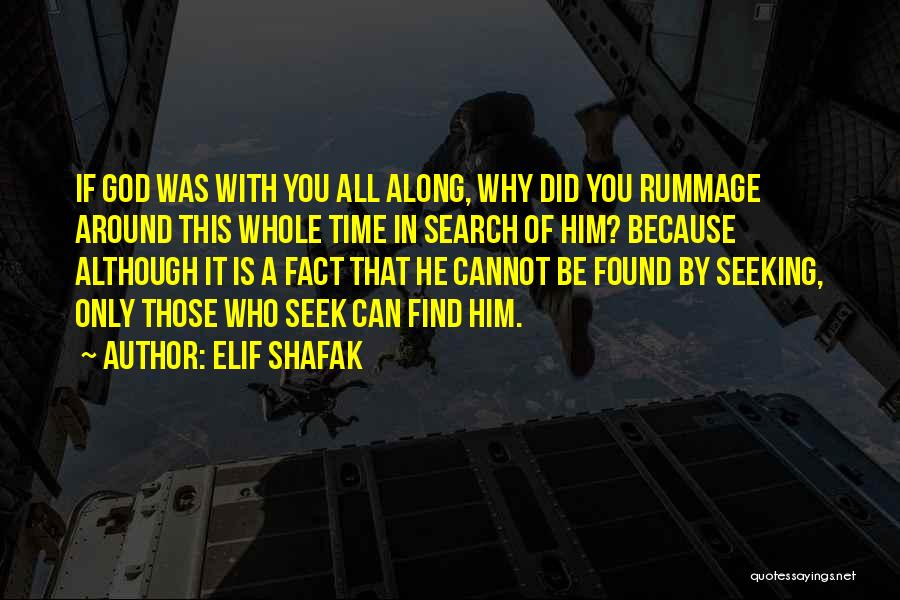 Elif Shafak Quotes: If God Was With You All Along, Why Did You Rummage Around This Whole Time In Search Of Him? Because