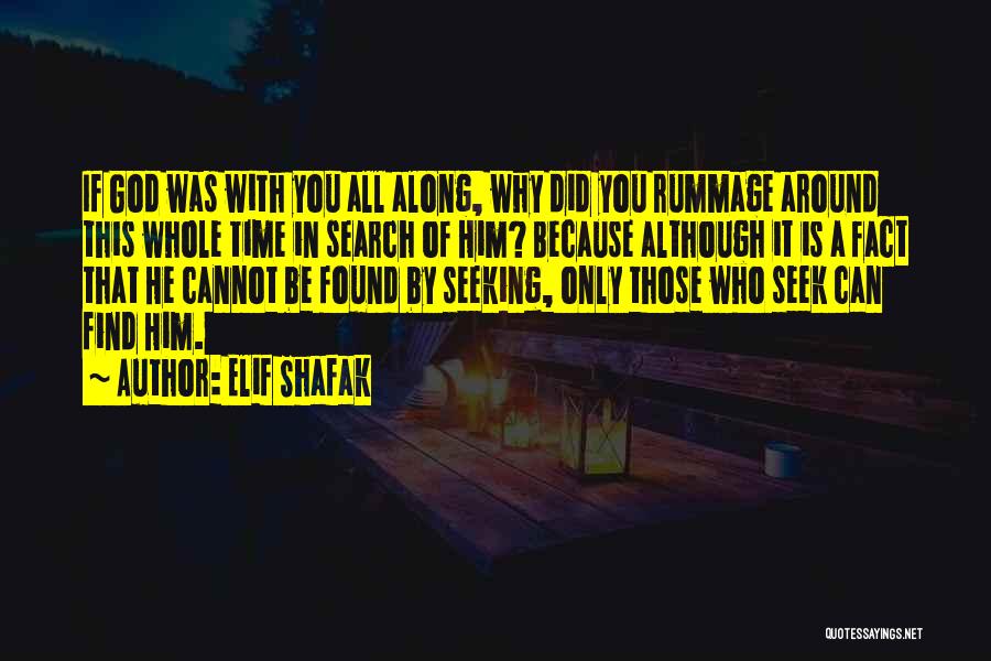 Elif Shafak Quotes: If God Was With You All Along, Why Did You Rummage Around This Whole Time In Search Of Him? Because