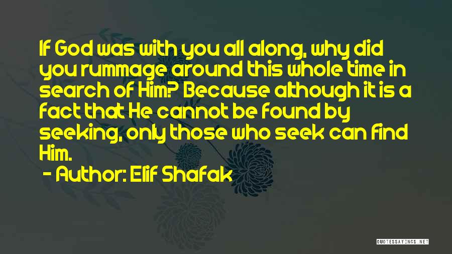 Elif Shafak Quotes: If God Was With You All Along, Why Did You Rummage Around This Whole Time In Search Of Him? Because