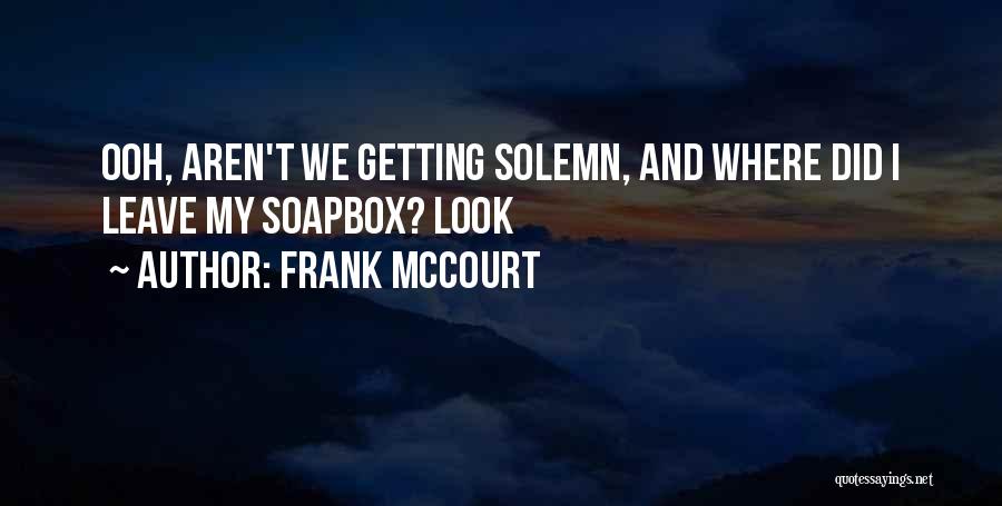 Frank McCourt Quotes: Ooh, Aren't We Getting Solemn, And Where Did I Leave My Soapbox? Look