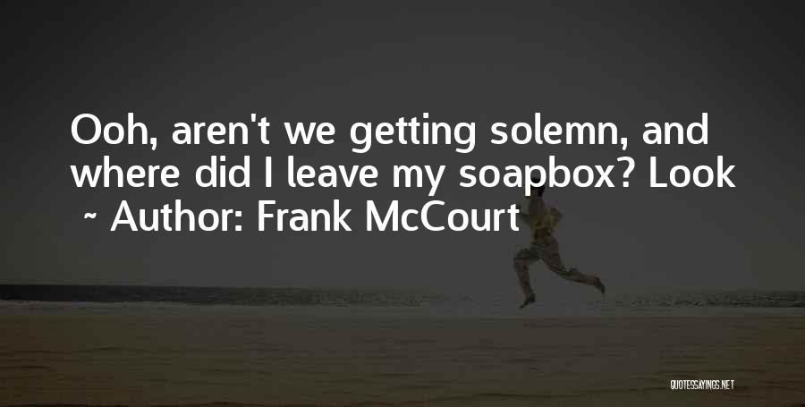 Frank McCourt Quotes: Ooh, Aren't We Getting Solemn, And Where Did I Leave My Soapbox? Look